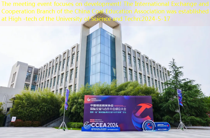 The meeting event focuses on development! The International Exchange and Cooperation Branch of the China Coal Education Association was established at High -tech of the University of Science and Techn